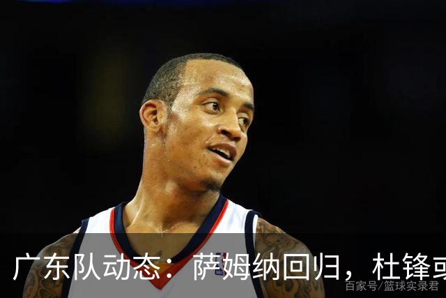 广东队动态：萨姆纳回归，杜锋或将出任国家队主教练？